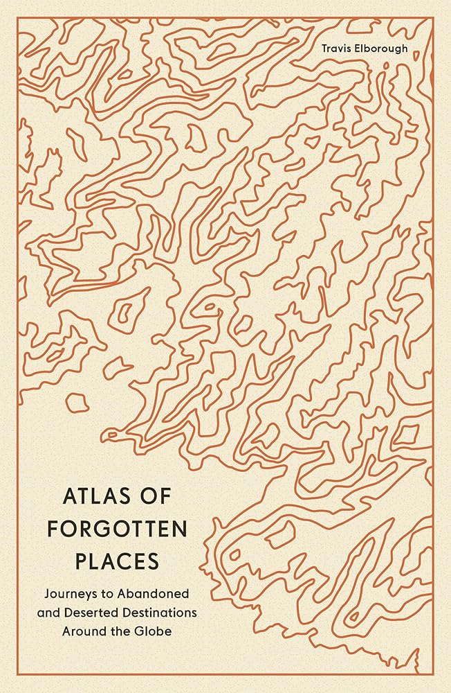 Atlas of Forgotten Places: Journeys to Abandoned and Deserted Destinations Around the Globe cover image